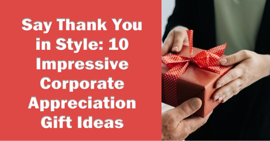 Say Thank You in Style: 10 Impressive Corporate Appreciation Gift Ideas